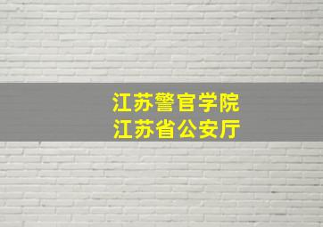 江苏警官学院 江苏省公安厅